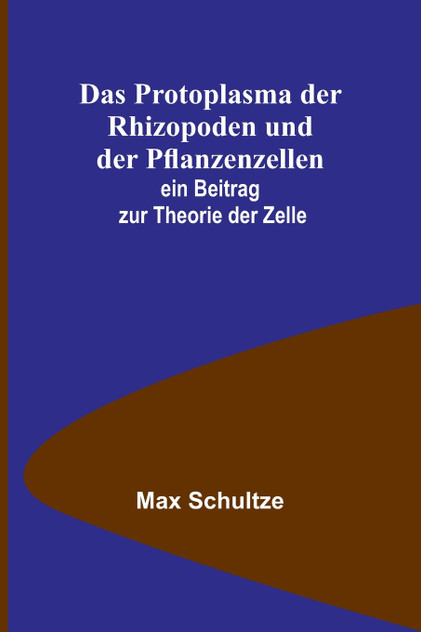 Das Protoplasma der Rhizopoden und der Pflanzenzellen; ein Beitrag zur Theorie der Zelle Das Protoplasma der Rhizopoden und der Pflanzenzellen; ein Beitrag zur Theorie der Zelle