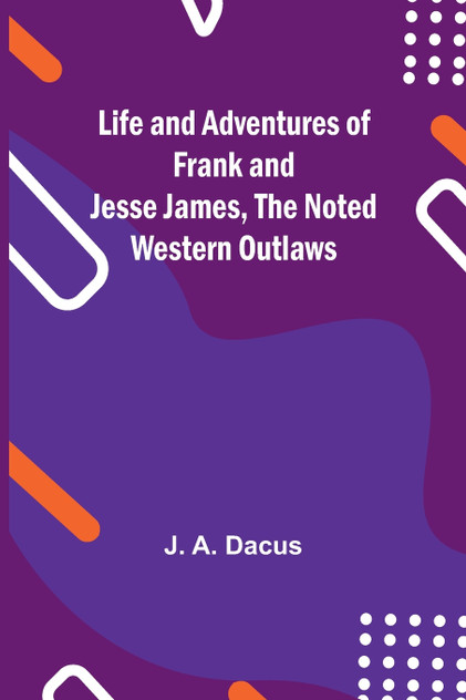 Life and adventures of Frank and Jesse James, the noted western outlaws Life and adventures of Frank and Jesse James, the noted western outlaws