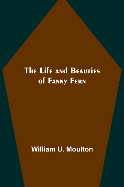 The Life and Beauties of Fanny Fern The Life and Beauties of Fanny Fern