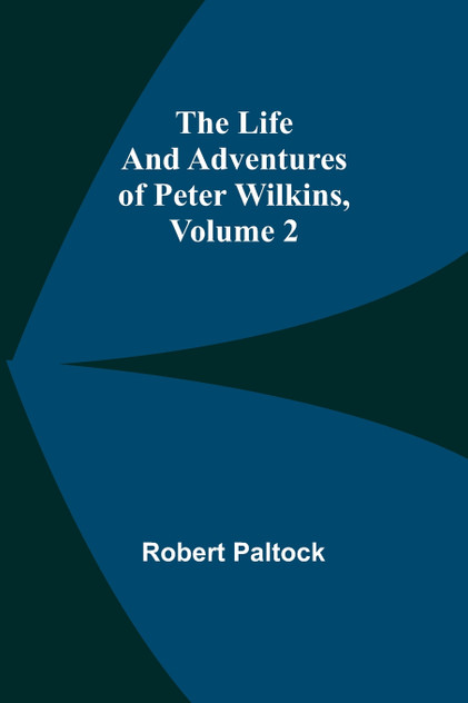 The Life and Adventures of Peter Wilkins, Volume 2 The Life and Adventures of Peter Wilkins, Volume 2