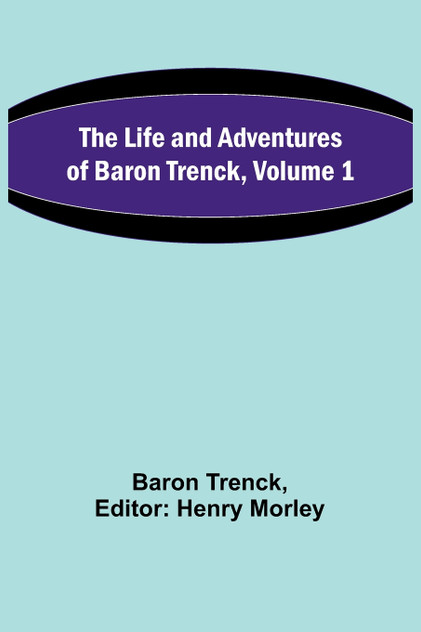 The Life and Adventures of Baron Trenck, Volume 1 The Life and Adventures of Baron Trenck, Volume 1