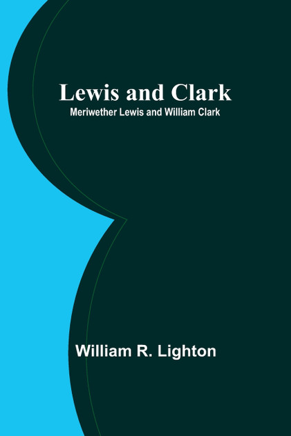 Lewis and Clark; Meriwether Lewis and William Clark Lewis and Clark; Meriwether Lewis and William Clark