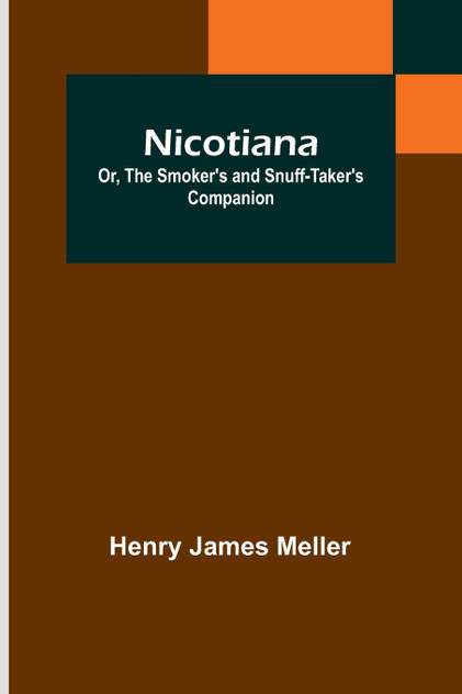 Nicotiana; Or, The Smoker's and Snuff-Taker's Companion Nicotiana; Or, The Smoker's and Snuff-Taker's Companion