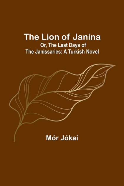 The Lion of Janina; Or, The Last Days of the Janissaries The Lion of Janina; Or, The Last Days of the Janissaries