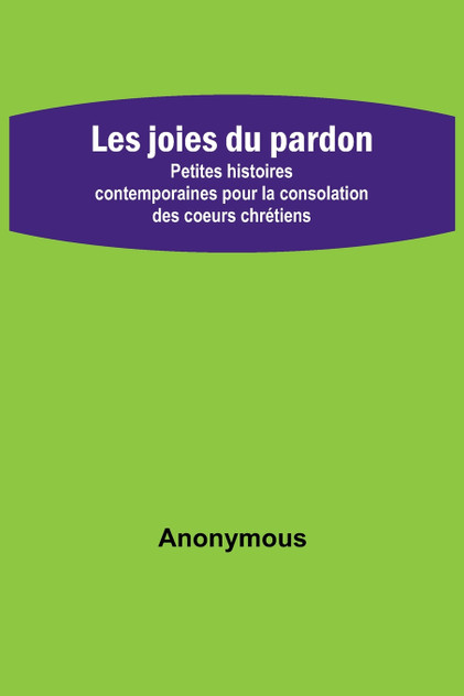 Les joies du pardon; Petites histoires contemporaines pour la consolation des coeurs chrétiens
