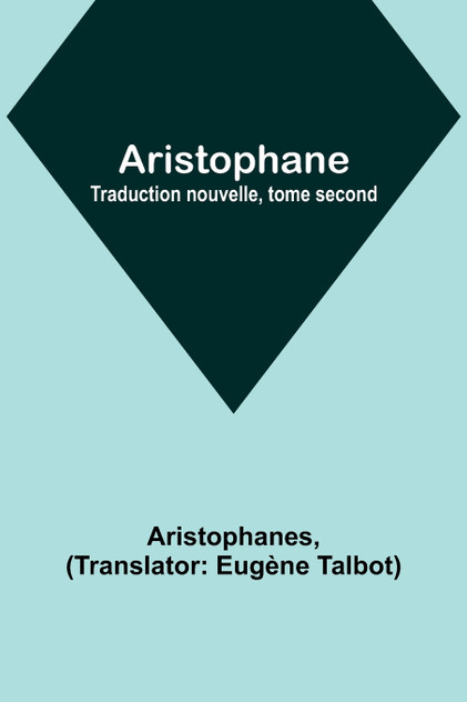 Aristophane; Traduction nouvelle, tome second Aristophane; Traduction nouvelle, tome second