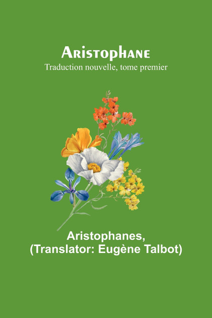 Aristophane; Traduction nouvelle, tome premier Aristophane; Traduction nouvelle, tome premier