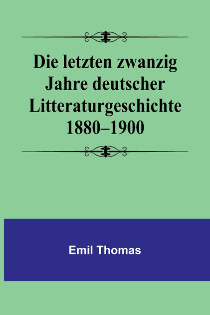 Die letzten zwanzig Jahre deutscher Litteraturgeschichte 1880-1900 Die letzten zwanzig Jahre deutscher Litteraturgeschichte 1880-1900