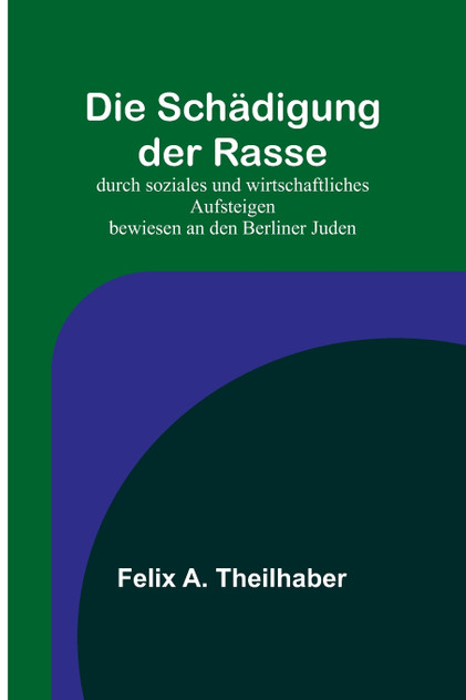 Die Schädigung der Rasse; durch soziales und wirtschaftliches Aufsteigen bewiesen an den Berliner Juden