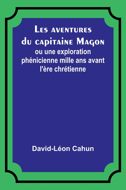 Les aventures du capitaine Magon; ou une exploration phénicienne mille ans avant l'ère chrétienne