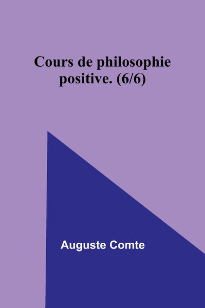 Cours de philosophie positive. (6/6) Cours de philosophie positive. (6/6)