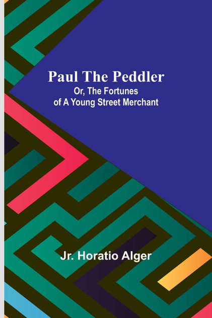 Paul the Peddler; Or, The Fortunes of a Young Street Merchant Paul the Peddler; Or, The Fortunes of a Young Street Merchant