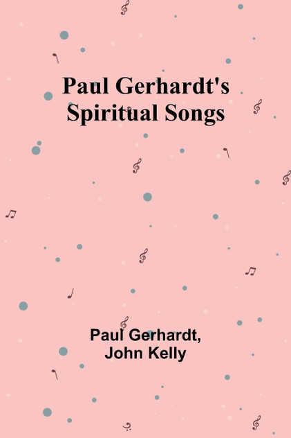 Paul Gerhardt's Spiritual Songs Paul Gerhardt's Spiritual Songs