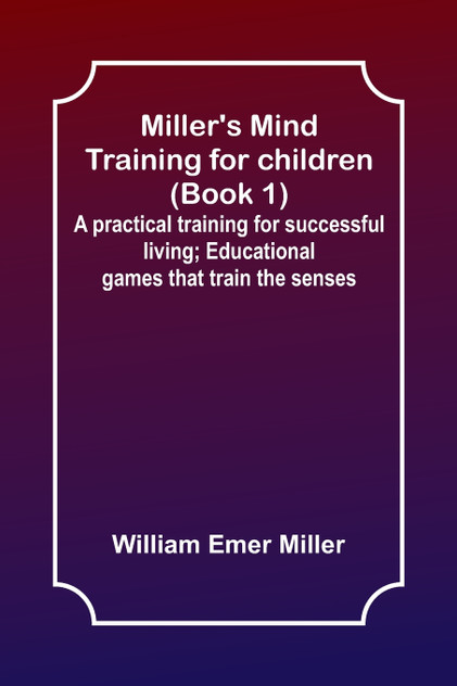 Miller's Mind training for children (Book 1) ; A practical training for successful living; Educational games that train the senses