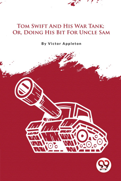 Tom Swift And His War Tank; Or, Doing His Bit For Uncle Sam Tom Swift And His War Tank; Or, Doing His Bit For Uncle Sam