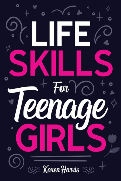 Life Skills for Teenage Girls Life Skills for Teenage Girls