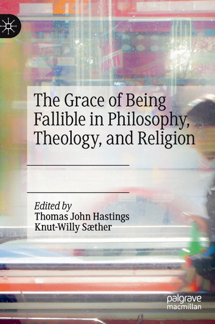 The Grace of Being Fallible in Philosophy, Theology, and Religion The Grace of Being Fallible in Philosophy, Theology, and Religion