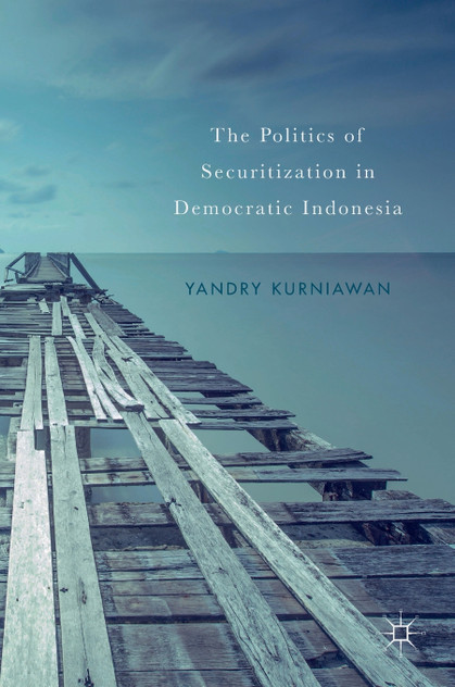 The Politics of Securitization in Democratic Indonesia The Politics of Securitization in Democratic Indonesia