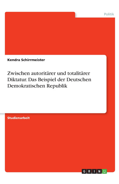 Zwischen autoritärer und totalitärer Diktatur. Das Beispiel der Deutschen Demokratischen Republik Zwischen autoritärer und totalitärer Diktatur. Das Beispiel der Deutschen Demokratischen Republik