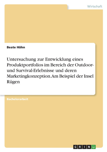 Untersuchung zur Entwicklung eines Produktportfolios im Bereich der Outdoor- und Survival-Erlebnisse und deren Marketingkonzeption. Am Beispiel der Insel Rügen Untersuchung zur Entwicklung eines Produktportfolios im Bereich der Outdoor- und Survival-Erlebnisse und deren Marketingkonzeption. Am Beispiel der Insel Rügen