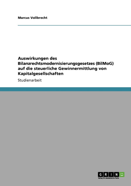 Auswirkungen des Bilanzrechtsmodernisierungsgesetzes (BilMoG) auf die steuerliche Gewinnermittlung von Kapitalgesellschaften Auswirkungen des Bilanzrechtsmodernisierungsgesetzes (BilMoG) auf die steuerliche Gewinnermittlung von Kapitalgesellschaften