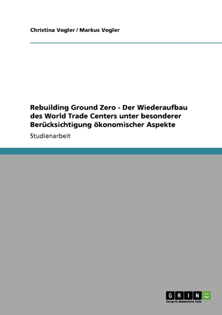 Rebuilding Ground Zero - Der Wiederaufbau des World Trade Centers unter besonderer Berücksichtigung ökonomischer Aspekte