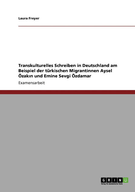 Transkulturelles Schreiben in Deutschland am Beispiel der türkischen Migrantinnen Aysel Özakın und Emine Sevgi Özdamar Transkulturelles Schreiben in Deutschland am Beispiel der türkischen Migrantinnen Aysel Özakın und Emine Sevgi Özdamar