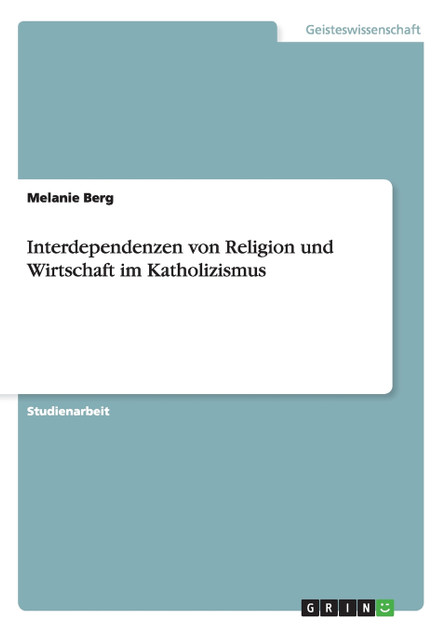 Interdependenzen von Religion und Wirtschaft im Katholizismus Interdependenzen von Religion und Wirtschaft im Katholizismus