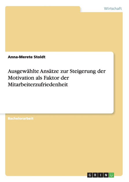 Ausgewählte Ansätze zur Steigerung der Motivation als Faktor der Mitarbeiterzufriedenheit Ausgewählte Ansätze zur Steigerung der Motivation als Faktor der Mitarbeiterzufriedenheit