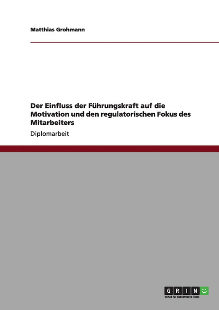 Der Einfluss der Führungskraft auf die Motivation und den regulatorischen Fokus des Mitarbeiters Der Einfluss der Führungskraft auf die Motivation und den regulatorischen Fokus des Mitarbeiters