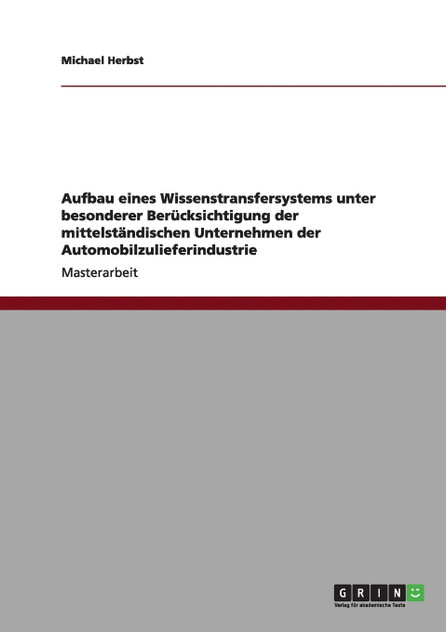 Aufbau eines Wissenstransfersystems unter besonderer Berücksichtigung der mittelständischen Unternehmen der Automobilzulieferindustrie Aufbau eines Wissenstransfersystems unter besonderer Berücksichtigung der mittelständischen Unternehmen der Automobilzulieferindustrie