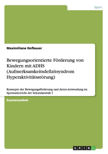 Bewegungsorientierte Förderung von Kindern mit ADHS (Aufmerksamkeitsdefizitsyndrom Hyperaktivitätsstörung) Bewegungsorientierte Förderung von Kindern mit ADHS (Aufmerksamkeitsdefizitsyndrom Hyperaktivitätsstörung)