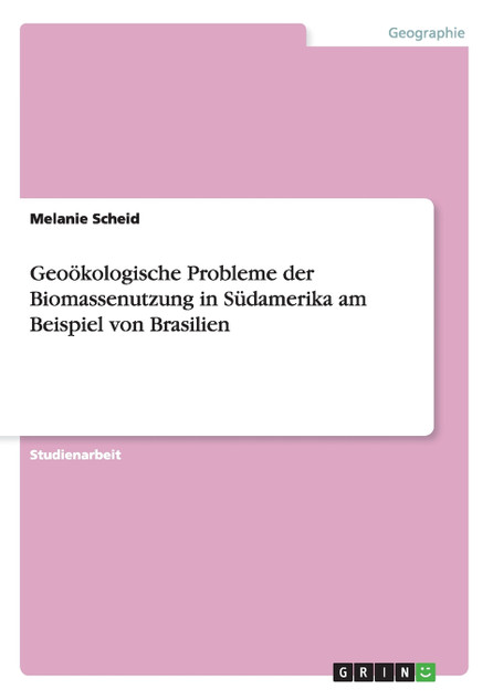 Geoökologische Probleme der Biomassenutzung in Südamerika am Beispiel von Brasilien Geoökologische Probleme der Biomassenutzung in Südamerika am Beispiel von Brasilien