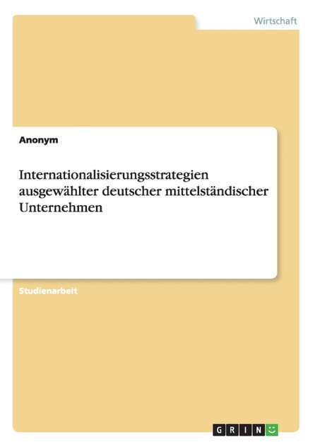 Internationalisierungsstrategien ausgewählter deutscher mittelständischer Unternehmen Internationalisierungsstrategien ausgewählter deutscher mittelständischer Unternehmen