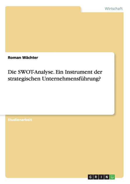 Die SWOT-Analyse. Ein Instrument der strategischen Unternehmensführung? Die SWOT-Analyse. Ein Instrument der strategischen Unternehmensführung?