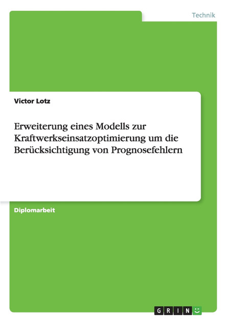 Erweiterung eines Modells zur Kraftwerkseinsatzoptimierung um die Berücksichtigung von Prognosefehlern Erweiterung eines Modells zur Kraftwerkseinsatzoptimierung um die Berücksichtigung von Prognosefehlern