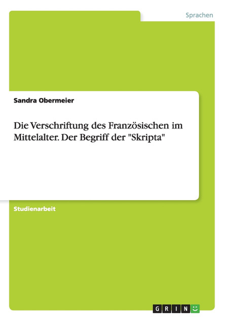 Die Verschriftung des Französischen im Mittelalter. Der Begriff der "Skripta" Die Verschriftung des Französischen im Mittelalter. Der Begriff der "Skripta"