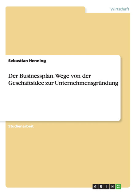 Der Businessplan. Wege von der Geschäftsidee zur Unternehmensgründung