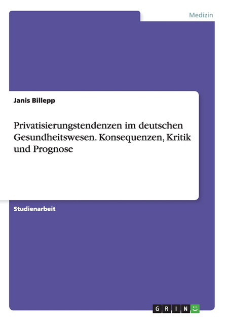 Privatisierungstendenzen im deutschen Gesundheitswesen. Konsequenzen, Kritik und Prognose