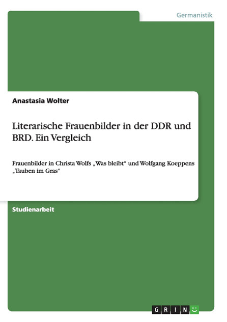 Literarische Frauenbilder in der DDR und BRD. Ein Vergleich Literarische Frauenbilder in der DDR und BRD. Ein Vergleich