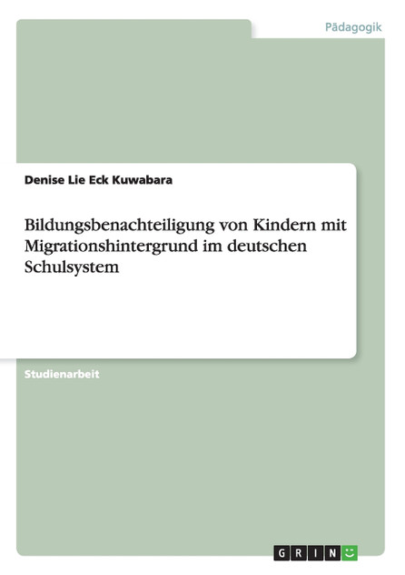 Bildungsbenachteiligung von Kindern mit Migrationshintergrund im deutschen Schulsystem Bildungsbenachteiligung von Kindern mit Migrationshintergrund im deutschen Schulsystem