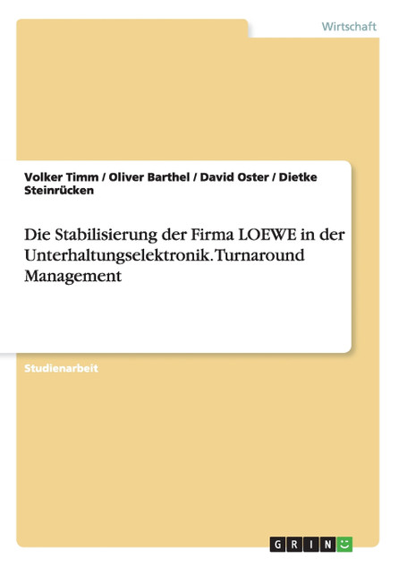 Die Stabilisierung der Firma LOEWE in der Unterhaltungselektronik. Turnaround Management Die Stabilisierung der Firma LOEWE in der Unterhaltungselektronik. Turnaround Management