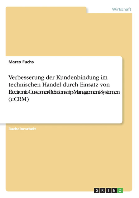 Verbesserung der Kundenbindung im technischen Handel durch Einsatz von Electronic-Customer-Relationship-Management-Systemen (eCRM) Verbesserung der Kundenbindung im technischen Handel durch Einsatz von Electronic-Customer-Relationship-Management-Systemen (eCRM)