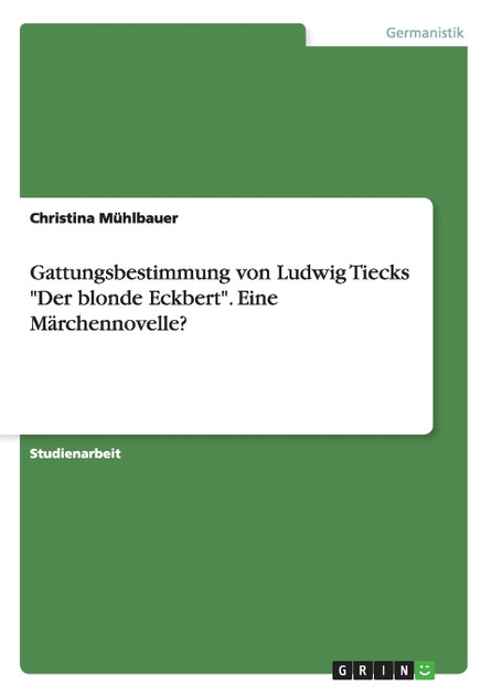 Gattungsbestimmung von Ludwig Tiecks "Der blonde Eckbert". Eine Märchennovelle? Gattungsbestimmung von Ludwig Tiecks "Der blonde Eckbert". Eine Märchennovelle?