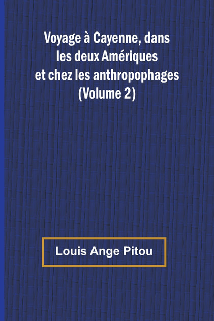Voyage à Cayenne, dans les deux Amériques et chez les anthropophages (Volume 2) Voyage à Cayenne, dans les deux Amériques et chez les anthropophages (Volume 2)
