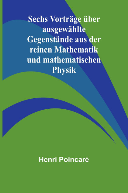 Sechs Vorträge über ausgewählte Gegenstände aus der reinen Mathematik und mathematischen Physik