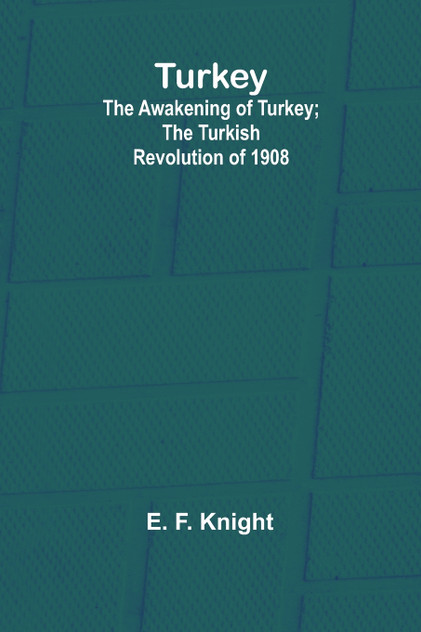 Turkey; the Awakening of Turkey; the Turkish Revolution of 1908 Turkey; the Awakening of Turkey; the Turkish Revolution of 1908