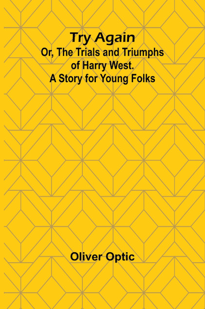 Try Again; Or, the Trials and Triumphs of Harry West. A Story for Young Folks