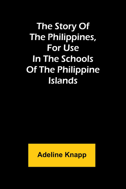 The story of the Philippines, for use in the schools of the Philippine Islands The story of the Philippines, for use in the schools of the Philippine Islands