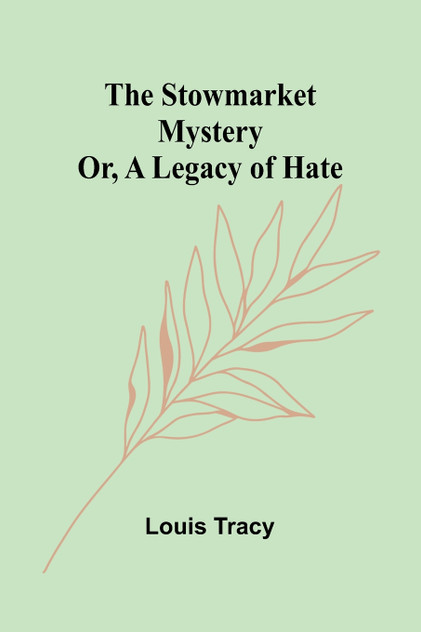 The Stowmarket Mystery; Or, A Legacy of Hate The Stowmarket Mystery; Or, A Legacy of Hate